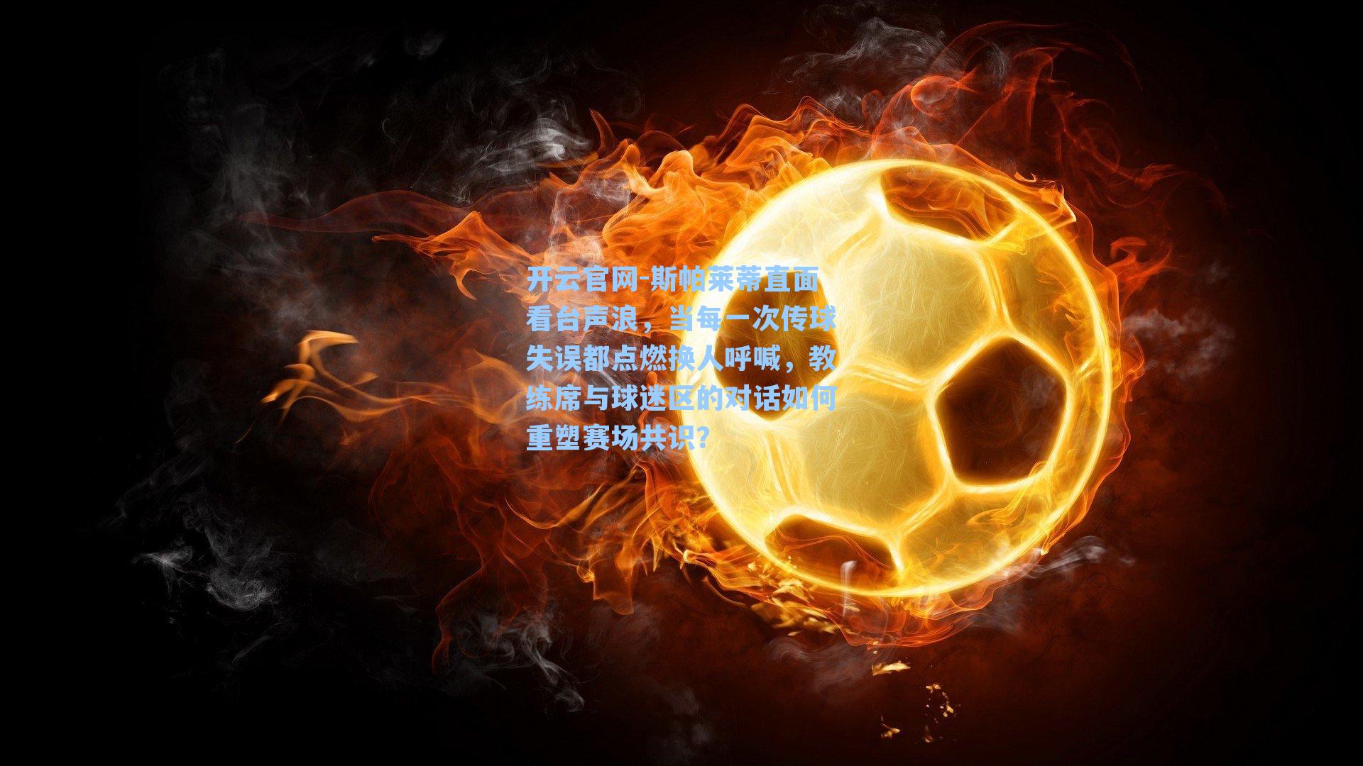 开云官网-斯帕莱蒂直面看台声浪，当每一次传球失误都点燃换人呼喊，教练席与球迷区的对话如何重塑赛场共识？