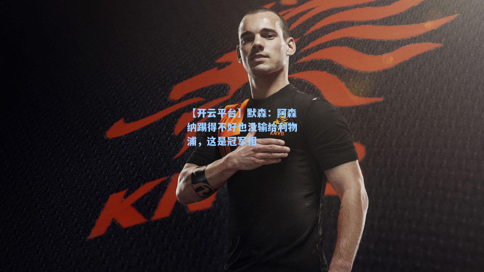 【开云平台】默森：阿森纳踢得不好也没输给利物浦，这是冠军相