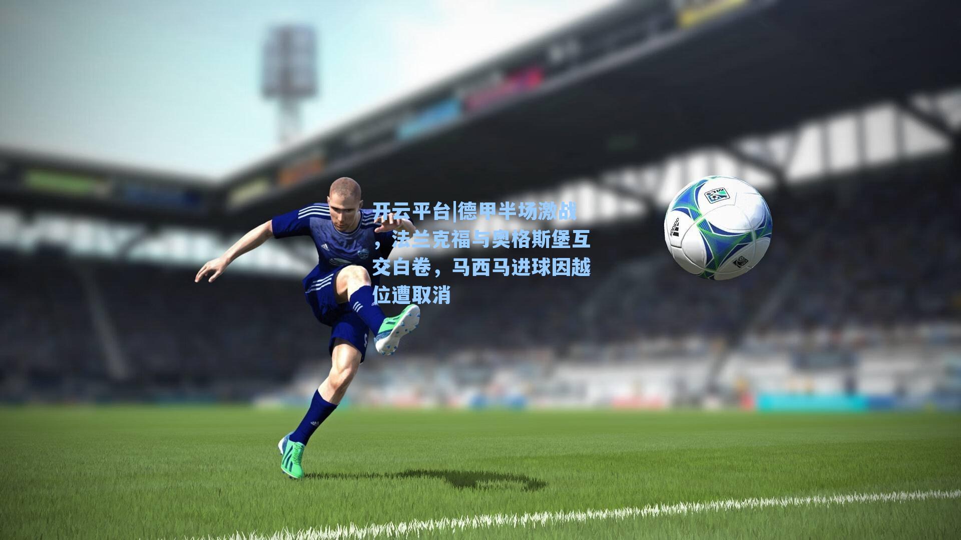 开云平台|德甲半场激战，法兰克福与奥格斯堡互交白卷，马西马进球因越位遭取消
