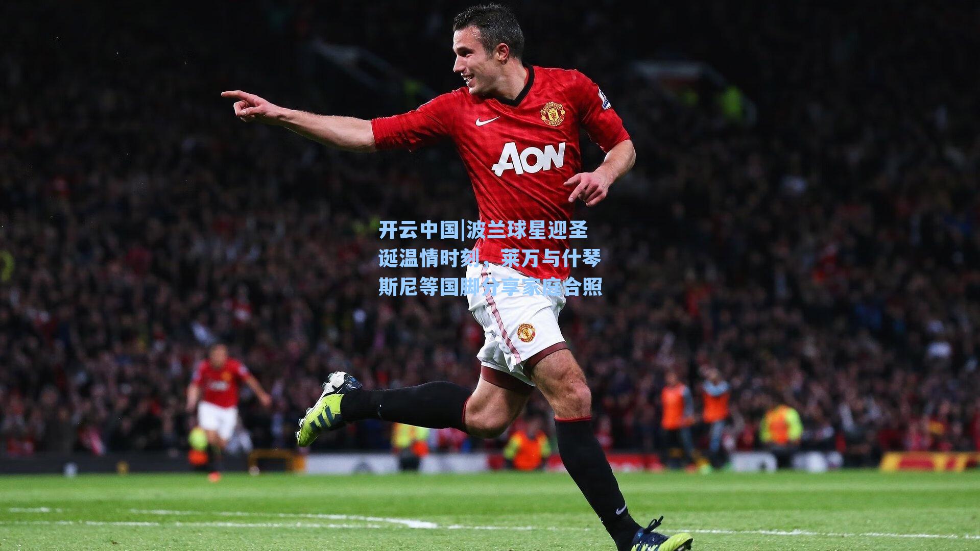 波兰球星迎圣诞温情时刻，莱万与什琴斯尼等国脚分享家庭合照