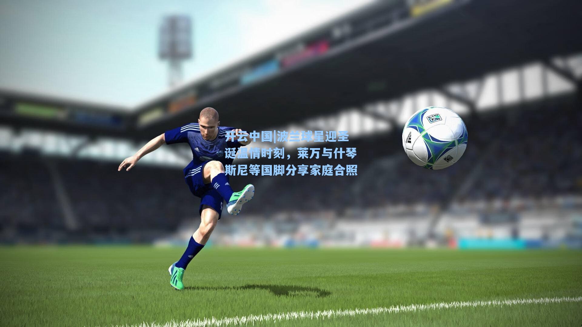 波兰球星迎圣诞温情时刻，莱万与什琴斯尼等国脚分享家庭合照