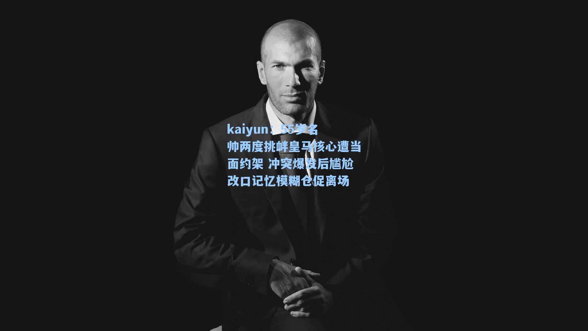 55岁名帅两度挑衅皇马核心遭当面约架 冲突爆发后尴尬改口记忆模糊仓促离场