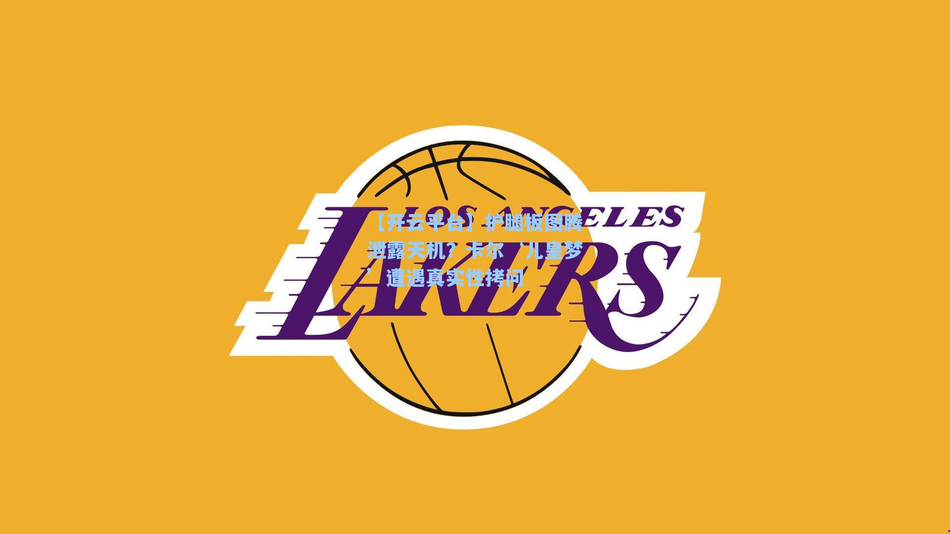 护腿板图腾泄露天机？卡尔‘儿皇梦’遭遇真实性拷问