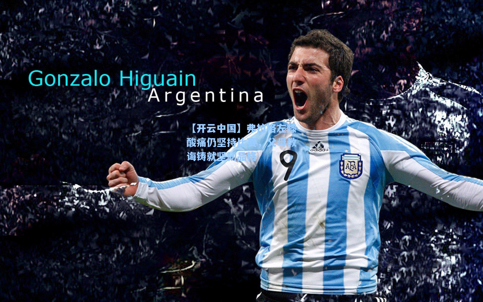 【开云中国】弗拉格左膝酸痛仍坚持比赛，父母教诲铸就坚韧品格