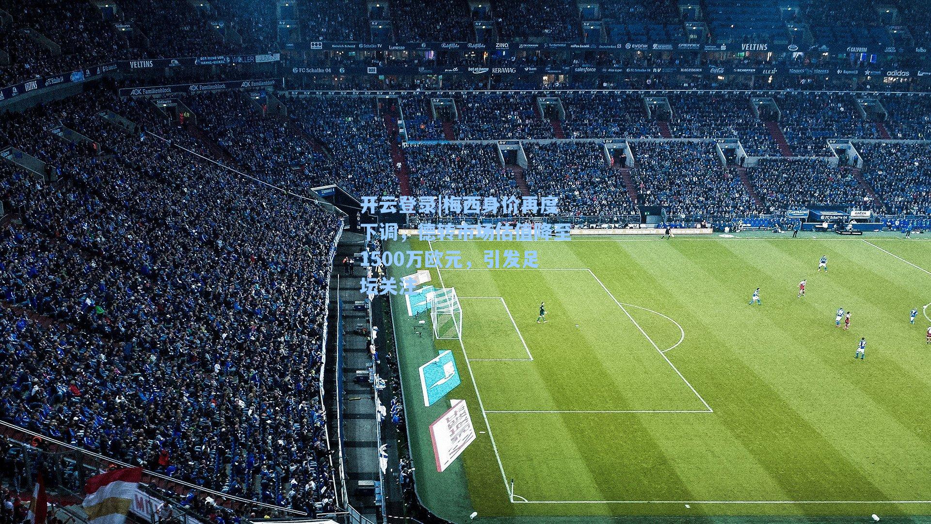 梅西身价再度下调，德转市场估值降至1500万欧元，引发足坛关注