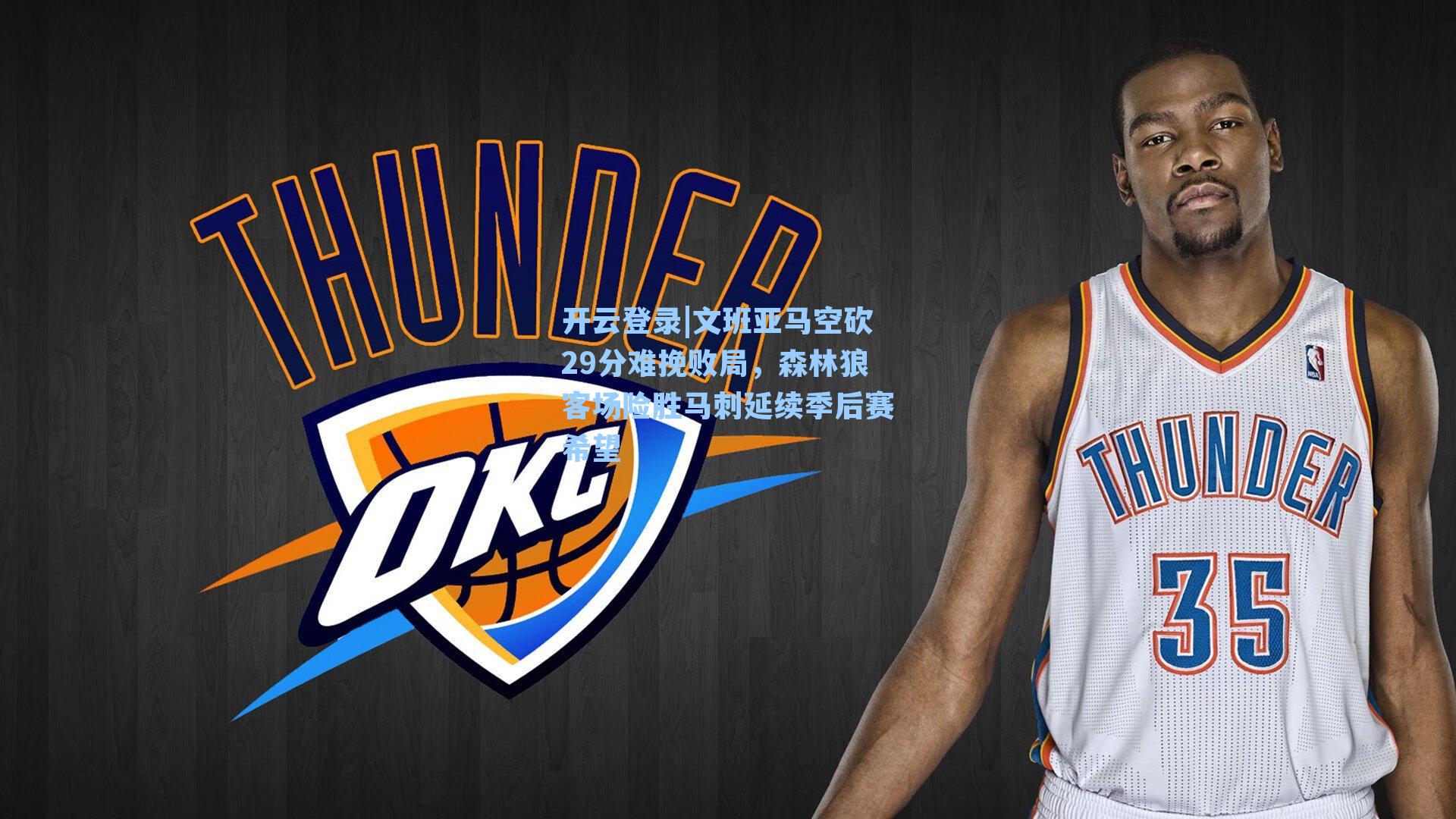 文班亚马空砍29分难挽败局，森林狼客场险胜马刺延续季后赛希望