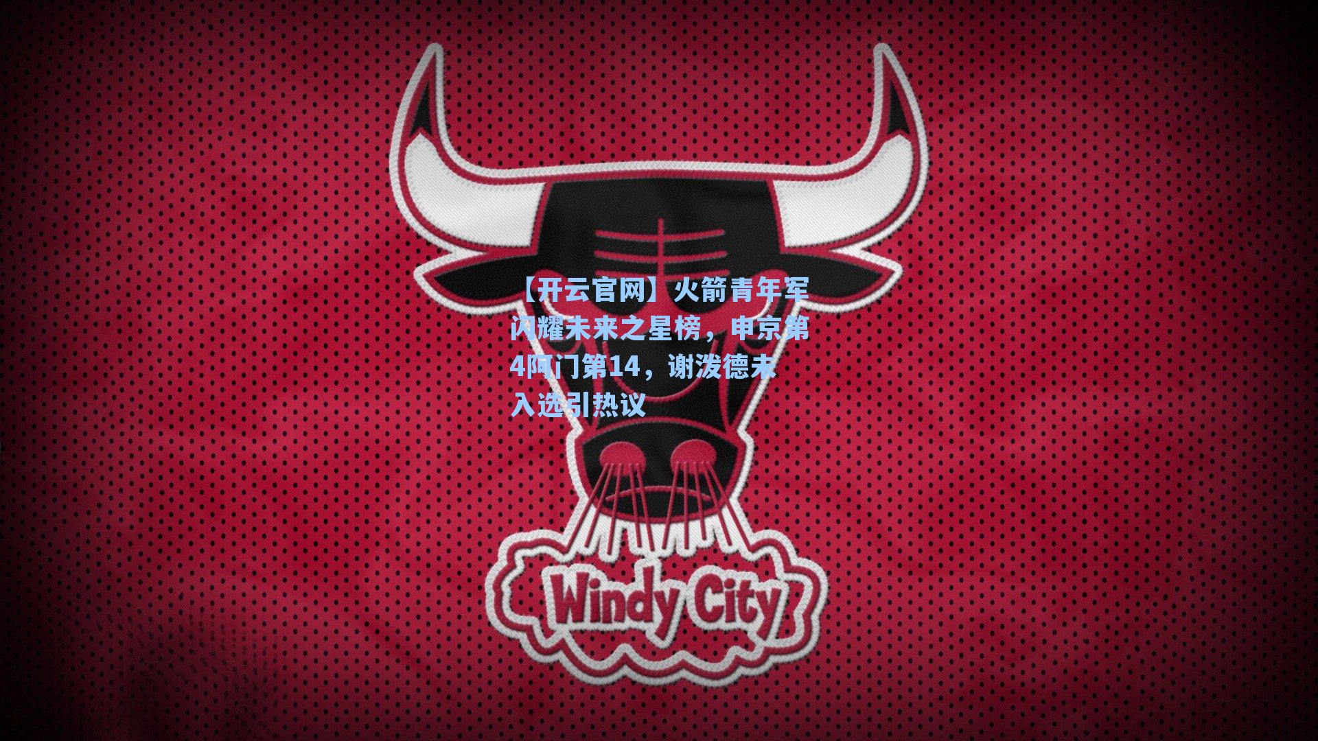 【开云官网】火箭青年军闪耀未来之星榜，申京第4阿门第14，谢泼德未入选引热议