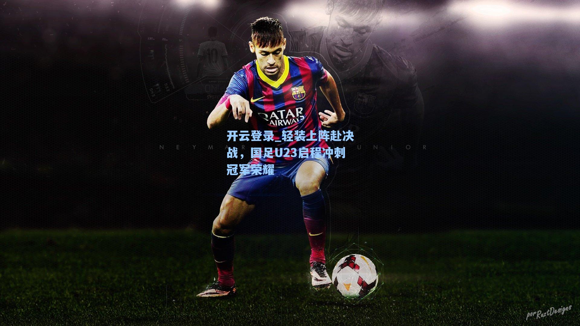 开云登录_轻装上阵赴决战，国足U23启程冲刺冠军荣耀