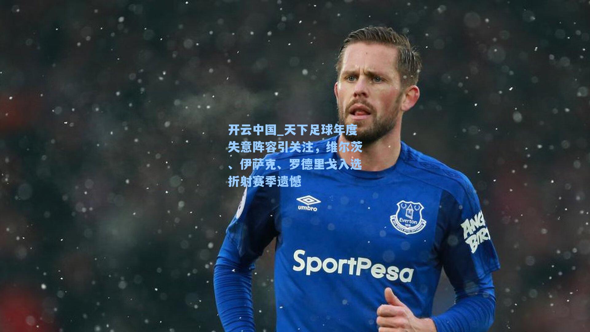 开云中国_天下足球年度失意阵容引关注，维尔茨、伊萨克、罗德里戈入选折射赛季遗憾