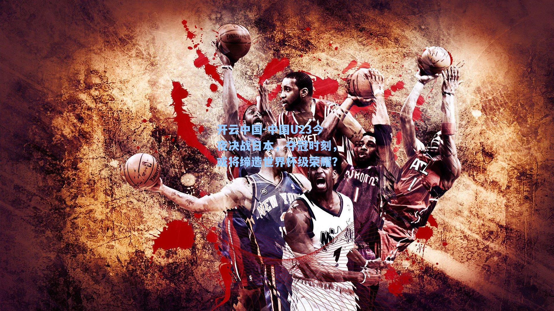 开云中国-中国U23今夜决战日本，夺冠时刻，或将缔造世界杯级荣耀？